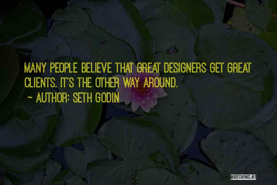 Seth Godin Quotes: Many People Believe That Great Designers Get Great Clients. It's The Other Way Around.