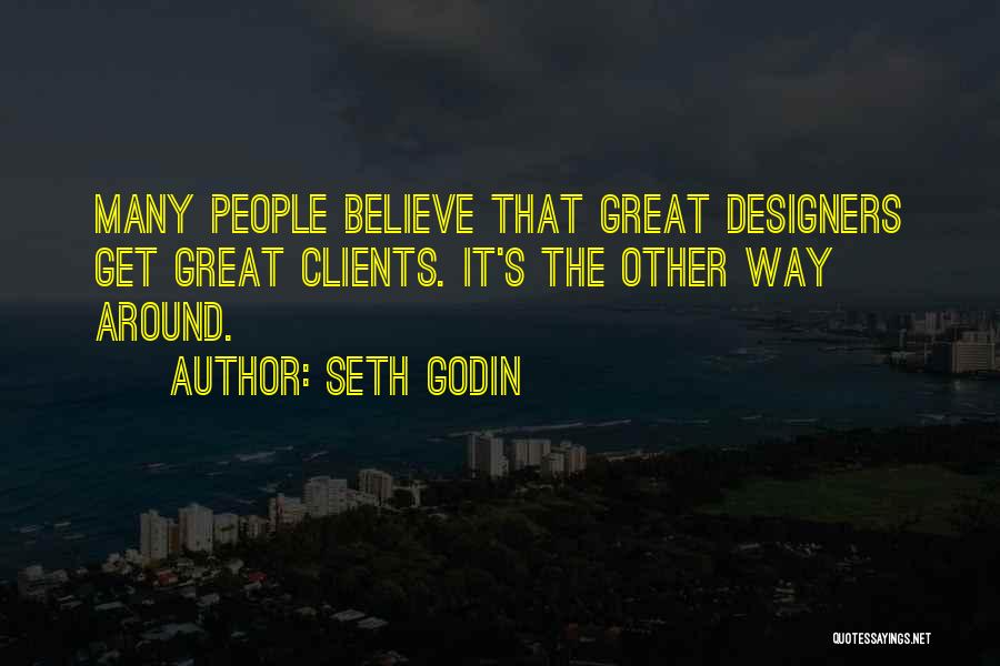 Seth Godin Quotes: Many People Believe That Great Designers Get Great Clients. It's The Other Way Around.