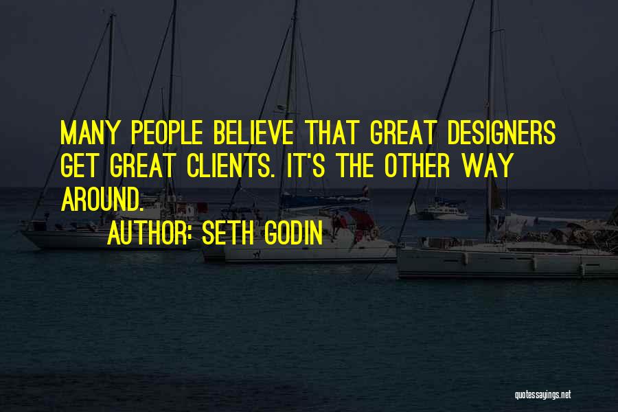 Seth Godin Quotes: Many People Believe That Great Designers Get Great Clients. It's The Other Way Around.