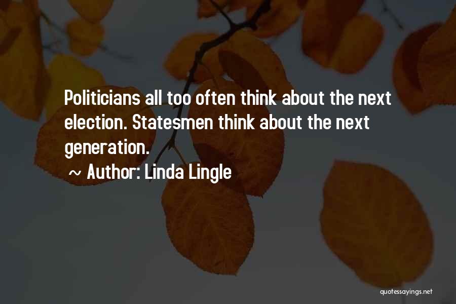 Linda Lingle Quotes: Politicians All Too Often Think About The Next Election. Statesmen Think About The Next Generation.