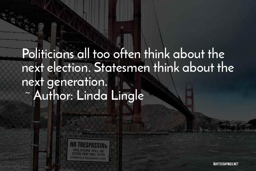 Linda Lingle Quotes: Politicians All Too Often Think About The Next Election. Statesmen Think About The Next Generation.