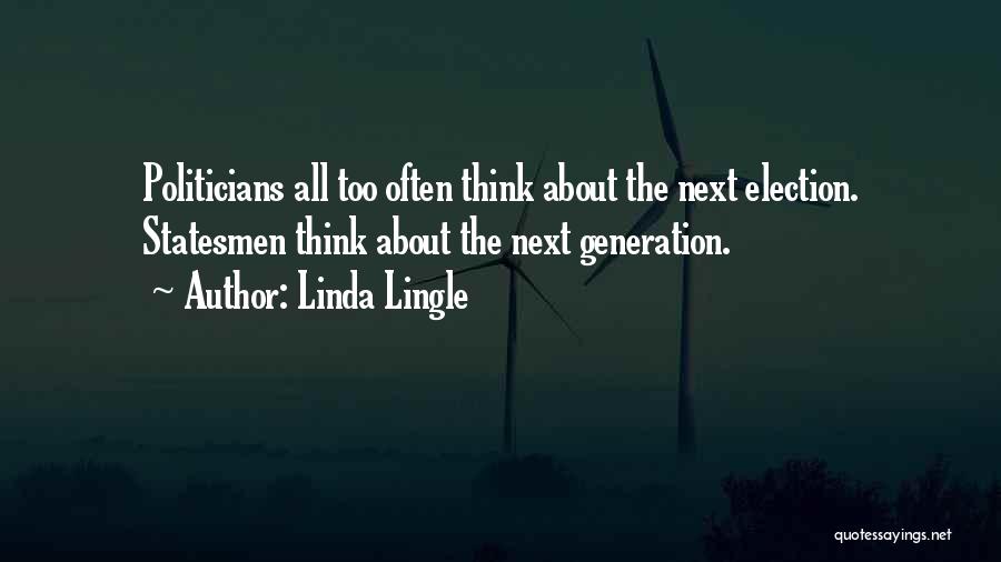 Linda Lingle Quotes: Politicians All Too Often Think About The Next Election. Statesmen Think About The Next Generation.