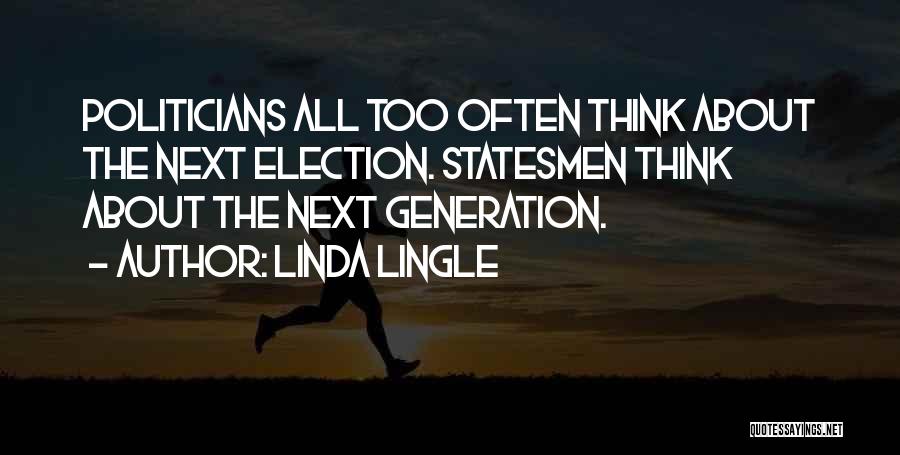 Linda Lingle Quotes: Politicians All Too Often Think About The Next Election. Statesmen Think About The Next Generation.