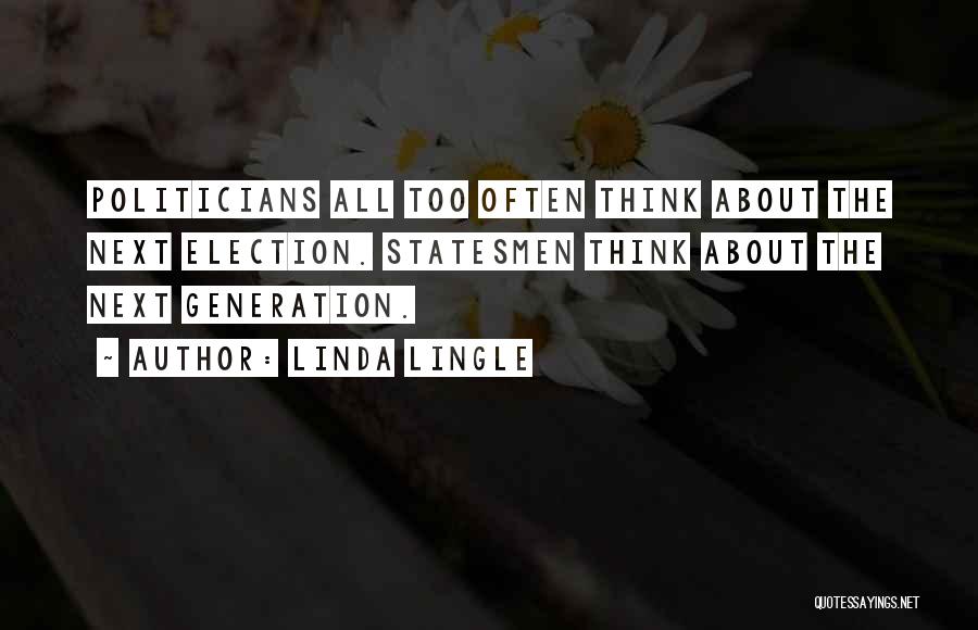 Linda Lingle Quotes: Politicians All Too Often Think About The Next Election. Statesmen Think About The Next Generation.