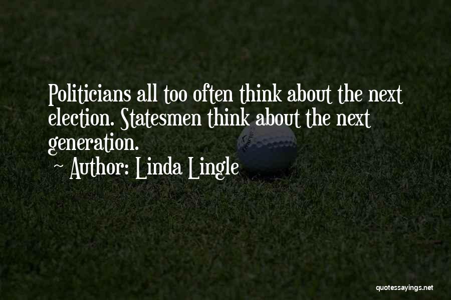 Linda Lingle Quotes: Politicians All Too Often Think About The Next Election. Statesmen Think About The Next Generation.