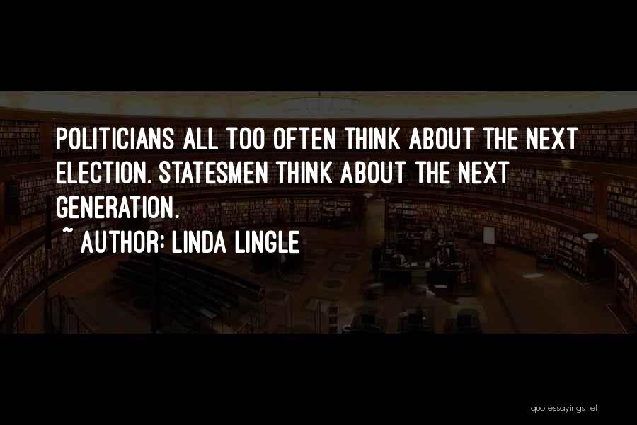 Linda Lingle Quotes: Politicians All Too Often Think About The Next Election. Statesmen Think About The Next Generation.