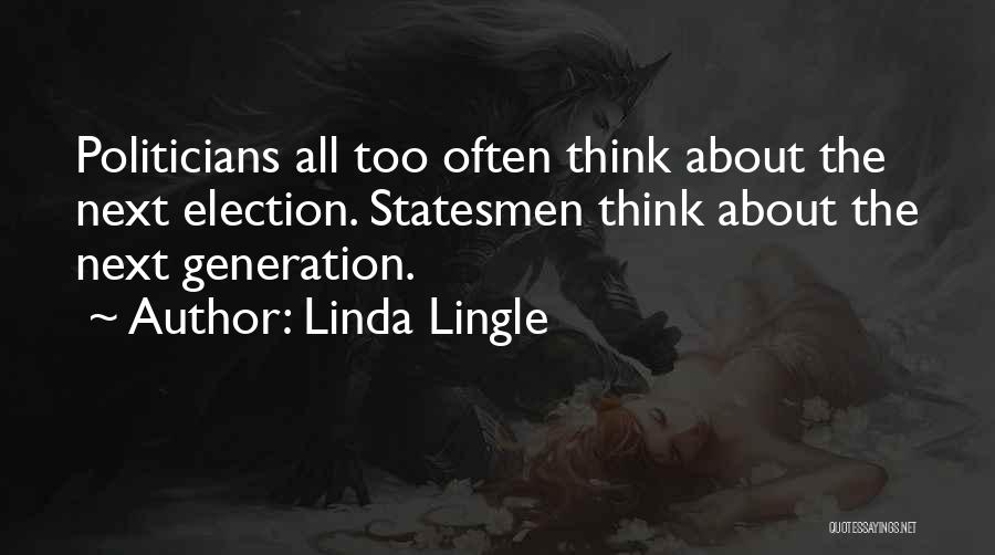 Linda Lingle Quotes: Politicians All Too Often Think About The Next Election. Statesmen Think About The Next Generation.