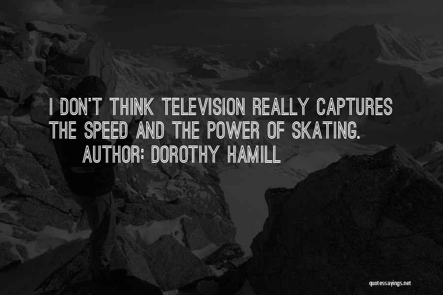 Dorothy Hamill Quotes: I Don't Think Television Really Captures The Speed And The Power Of Skating.