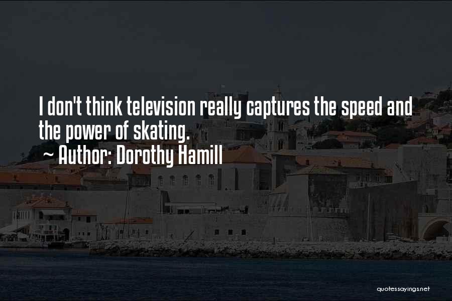 Dorothy Hamill Quotes: I Don't Think Television Really Captures The Speed And The Power Of Skating.