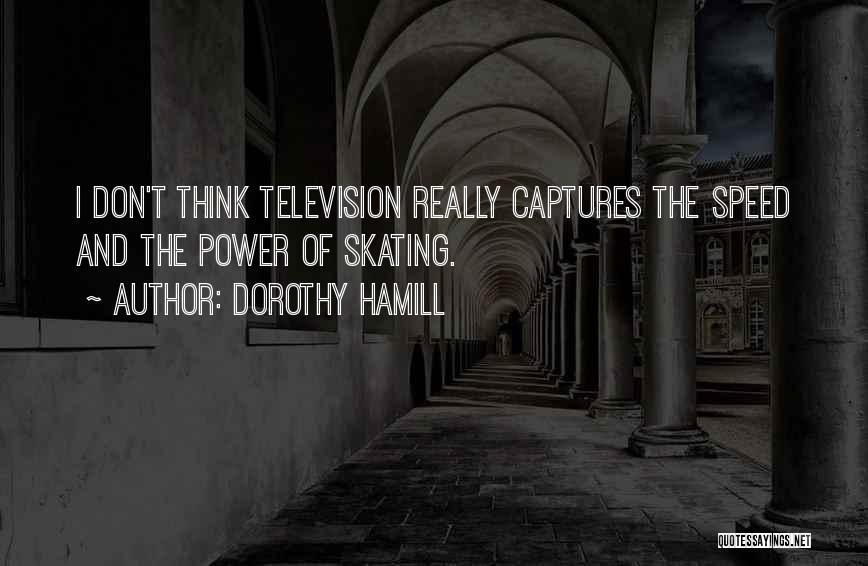 Dorothy Hamill Quotes: I Don't Think Television Really Captures The Speed And The Power Of Skating.