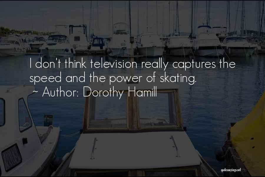 Dorothy Hamill Quotes: I Don't Think Television Really Captures The Speed And The Power Of Skating.