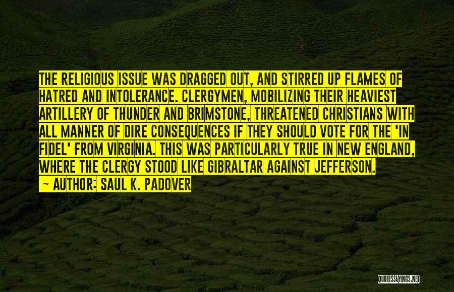 Saul K. Padover Quotes: The Religious Issue Was Dragged Out, And Stirred Up Flames Of Hatred And Intolerance. Clergymen, Mobilizing Their Heaviest Artillery Of