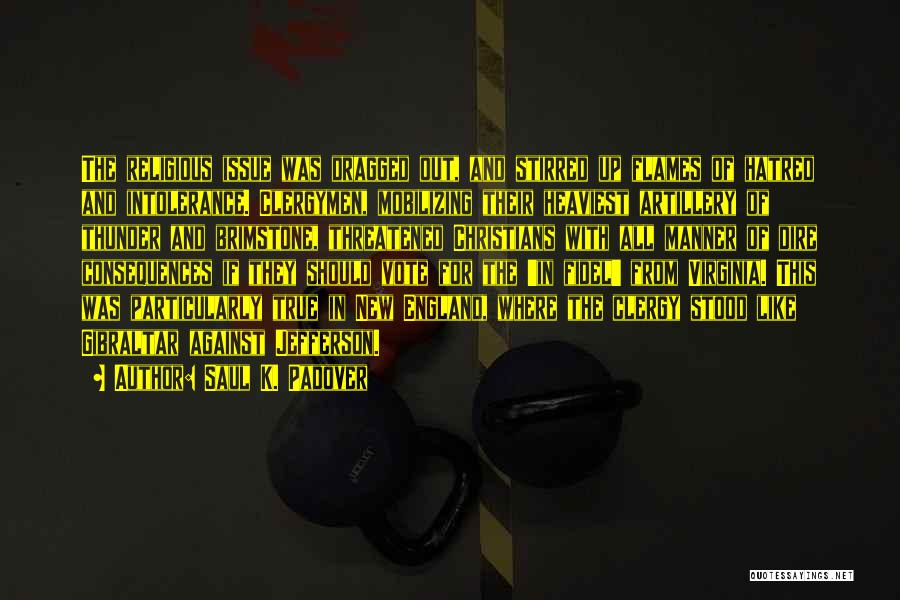 Saul K. Padover Quotes: The Religious Issue Was Dragged Out, And Stirred Up Flames Of Hatred And Intolerance. Clergymen, Mobilizing Their Heaviest Artillery Of