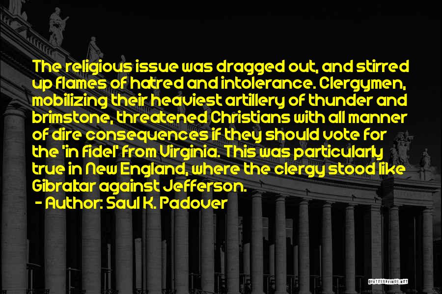 Saul K. Padover Quotes: The Religious Issue Was Dragged Out, And Stirred Up Flames Of Hatred And Intolerance. Clergymen, Mobilizing Their Heaviest Artillery Of