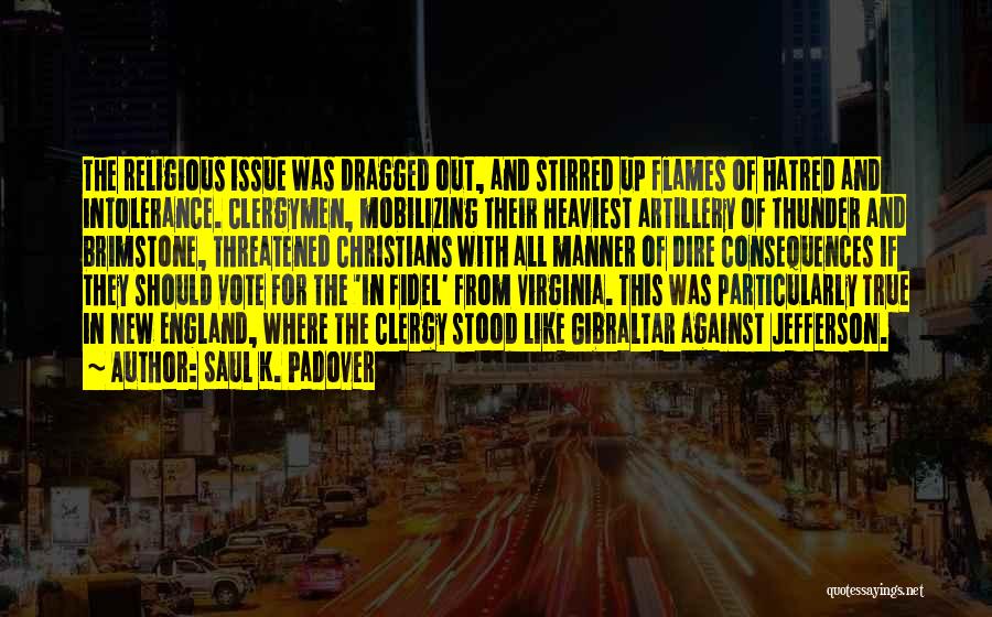 Saul K. Padover Quotes: The Religious Issue Was Dragged Out, And Stirred Up Flames Of Hatred And Intolerance. Clergymen, Mobilizing Their Heaviest Artillery Of