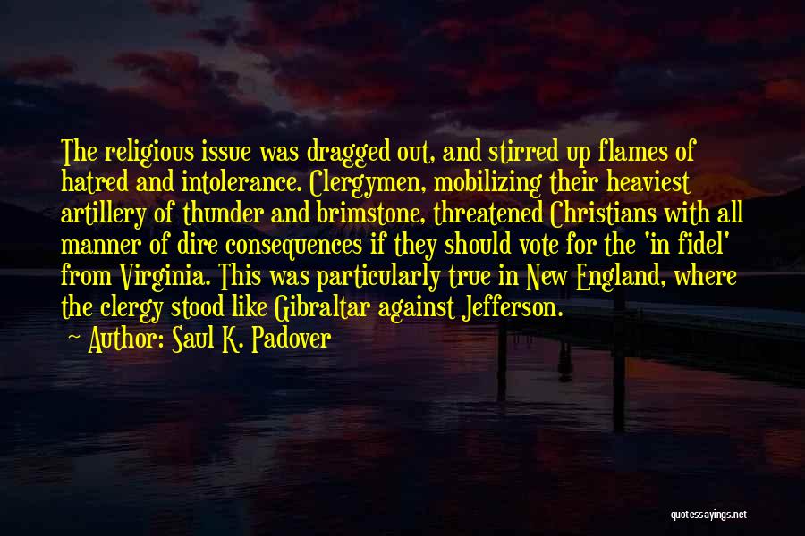 Saul K. Padover Quotes: The Religious Issue Was Dragged Out, And Stirred Up Flames Of Hatred And Intolerance. Clergymen, Mobilizing Their Heaviest Artillery Of