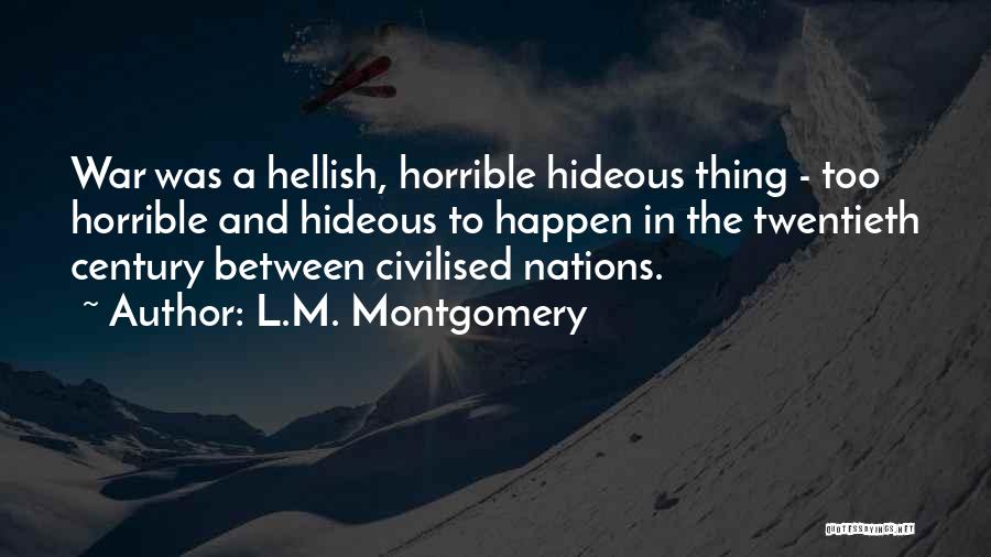 L.M. Montgomery Quotes: War Was A Hellish, Horrible Hideous Thing - Too Horrible And Hideous To Happen In The Twentieth Century Between Civilised