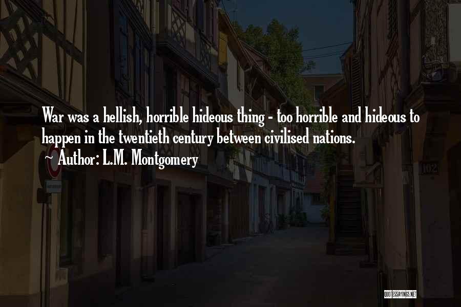 L.M. Montgomery Quotes: War Was A Hellish, Horrible Hideous Thing - Too Horrible And Hideous To Happen In The Twentieth Century Between Civilised