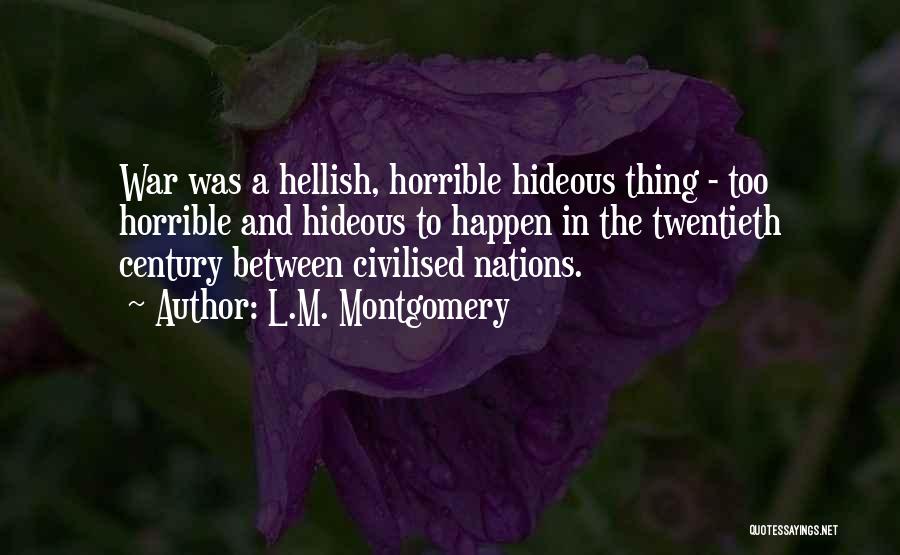 L.M. Montgomery Quotes: War Was A Hellish, Horrible Hideous Thing - Too Horrible And Hideous To Happen In The Twentieth Century Between Civilised