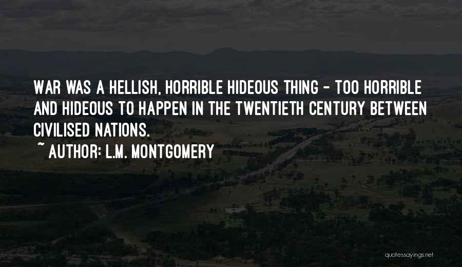 L.M. Montgomery Quotes: War Was A Hellish, Horrible Hideous Thing - Too Horrible And Hideous To Happen In The Twentieth Century Between Civilised