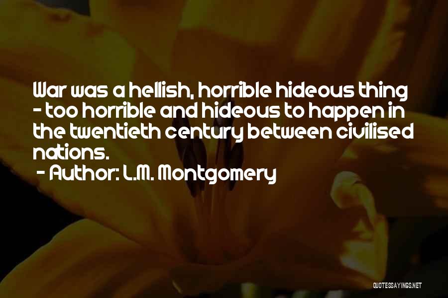 L.M. Montgomery Quotes: War Was A Hellish, Horrible Hideous Thing - Too Horrible And Hideous To Happen In The Twentieth Century Between Civilised
