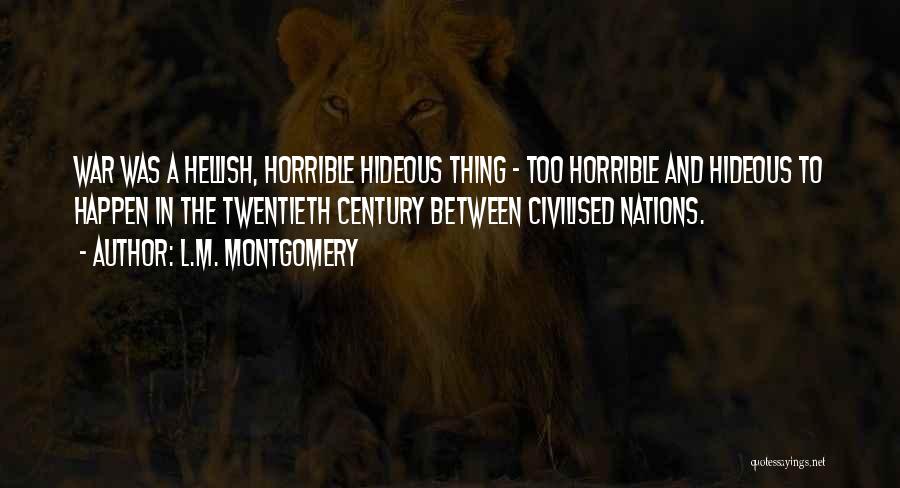 L.M. Montgomery Quotes: War Was A Hellish, Horrible Hideous Thing - Too Horrible And Hideous To Happen In The Twentieth Century Between Civilised