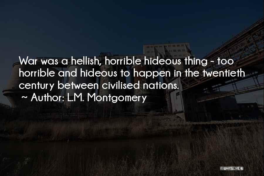 L.M. Montgomery Quotes: War Was A Hellish, Horrible Hideous Thing - Too Horrible And Hideous To Happen In The Twentieth Century Between Civilised