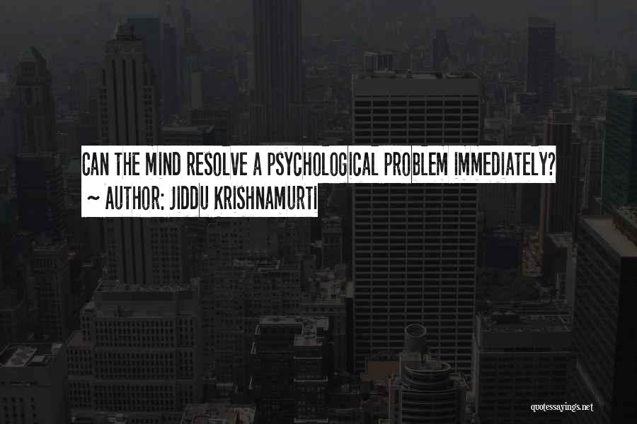 Jiddu Krishnamurti Quotes: Can The Mind Resolve A Psychological Problem Immediately?