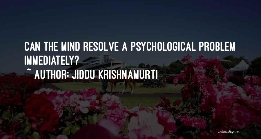 Jiddu Krishnamurti Quotes: Can The Mind Resolve A Psychological Problem Immediately?