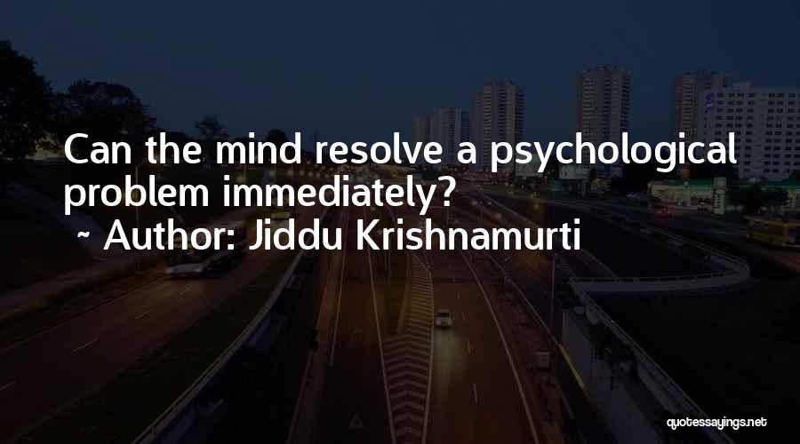 Jiddu Krishnamurti Quotes: Can The Mind Resolve A Psychological Problem Immediately?