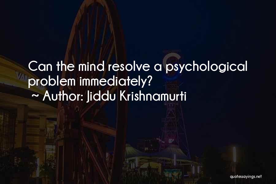 Jiddu Krishnamurti Quotes: Can The Mind Resolve A Psychological Problem Immediately?