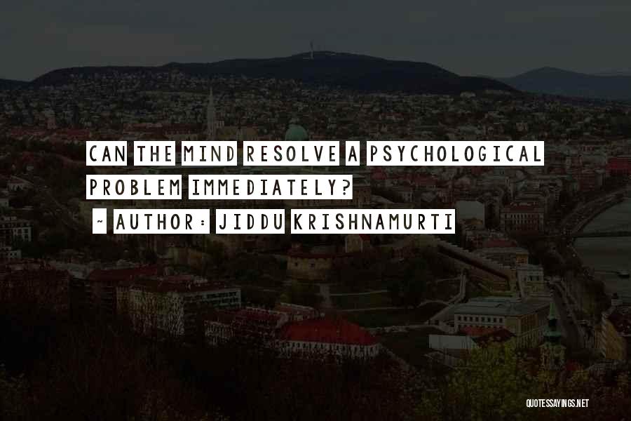Jiddu Krishnamurti Quotes: Can The Mind Resolve A Psychological Problem Immediately?