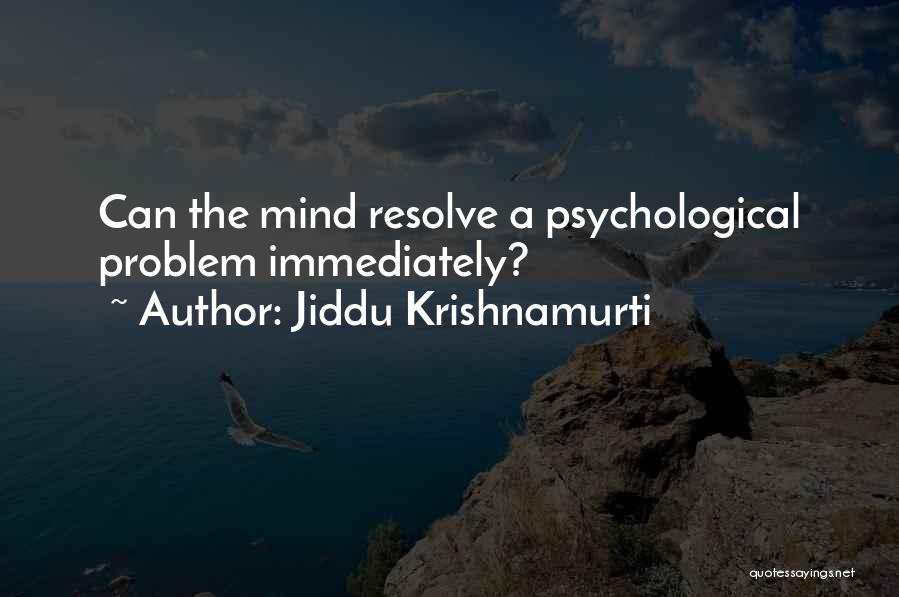 Jiddu Krishnamurti Quotes: Can The Mind Resolve A Psychological Problem Immediately?