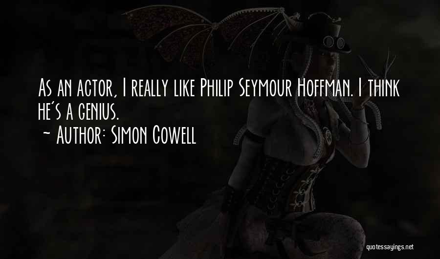 Simon Cowell Quotes: As An Actor, I Really Like Philip Seymour Hoffman. I Think He's A Genius.