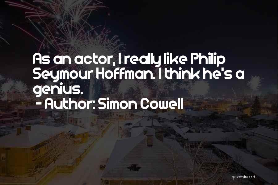 Simon Cowell Quotes: As An Actor, I Really Like Philip Seymour Hoffman. I Think He's A Genius.