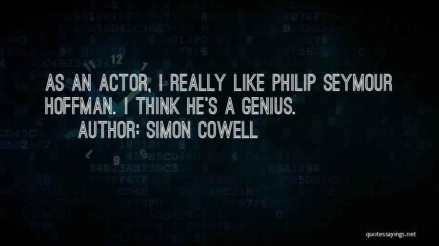 Simon Cowell Quotes: As An Actor, I Really Like Philip Seymour Hoffman. I Think He's A Genius.