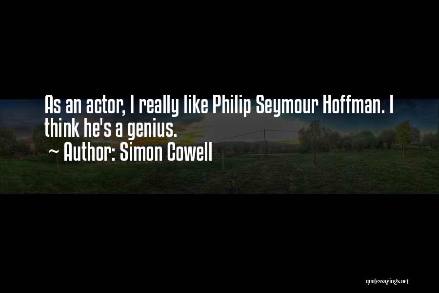 Simon Cowell Quotes: As An Actor, I Really Like Philip Seymour Hoffman. I Think He's A Genius.