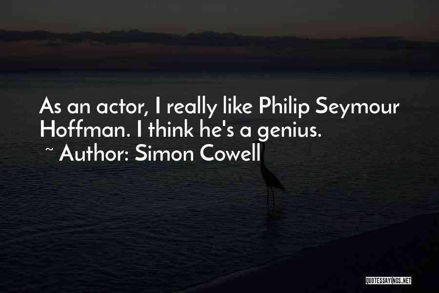 Simon Cowell Quotes: As An Actor, I Really Like Philip Seymour Hoffman. I Think He's A Genius.