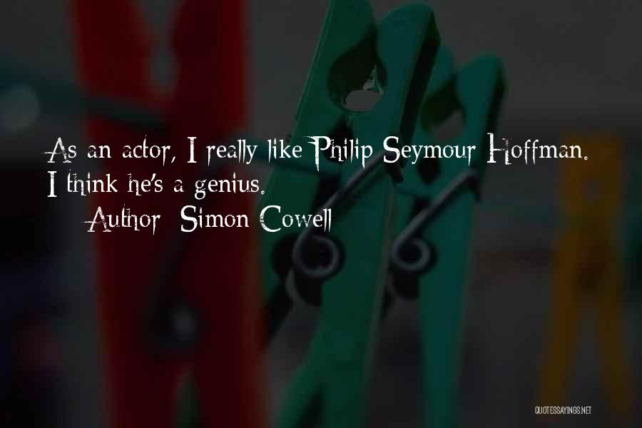 Simon Cowell Quotes: As An Actor, I Really Like Philip Seymour Hoffman. I Think He's A Genius.