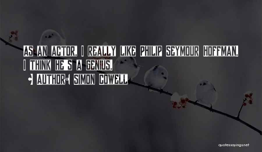 Simon Cowell Quotes: As An Actor, I Really Like Philip Seymour Hoffman. I Think He's A Genius.