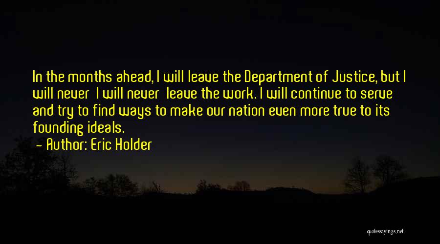 Eric Holder Quotes: In The Months Ahead, I Will Leave The Department Of Justice, But I Will Never I Will Never Leave The