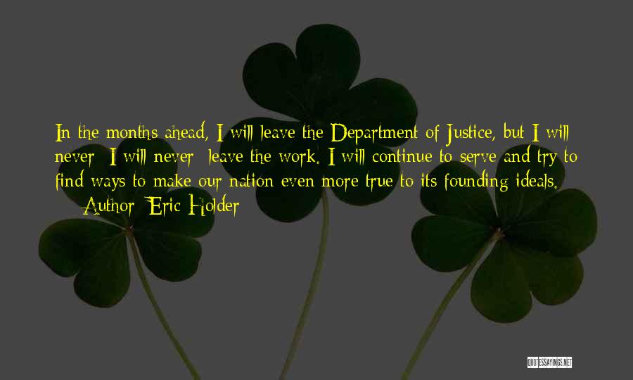 Eric Holder Quotes: In The Months Ahead, I Will Leave The Department Of Justice, But I Will Never I Will Never Leave The