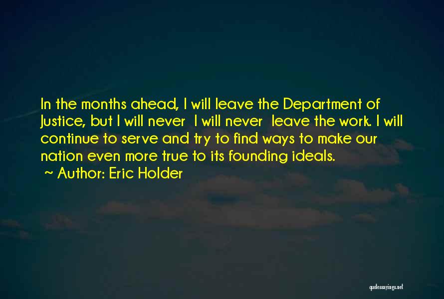 Eric Holder Quotes: In The Months Ahead, I Will Leave The Department Of Justice, But I Will Never I Will Never Leave The