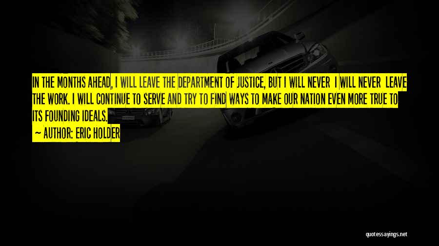 Eric Holder Quotes: In The Months Ahead, I Will Leave The Department Of Justice, But I Will Never I Will Never Leave The