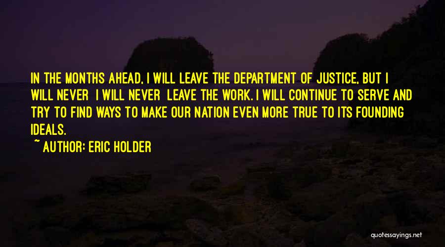 Eric Holder Quotes: In The Months Ahead, I Will Leave The Department Of Justice, But I Will Never I Will Never Leave The