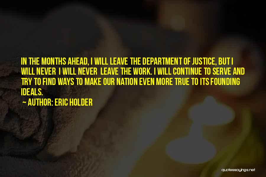 Eric Holder Quotes: In The Months Ahead, I Will Leave The Department Of Justice, But I Will Never I Will Never Leave The