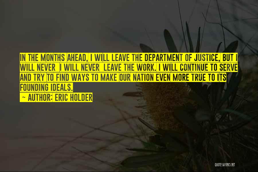 Eric Holder Quotes: In The Months Ahead, I Will Leave The Department Of Justice, But I Will Never I Will Never Leave The