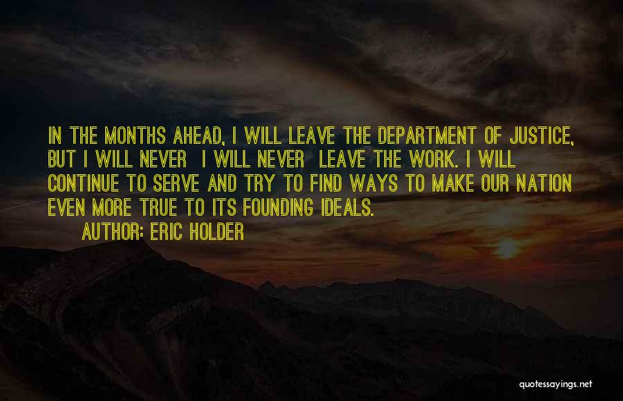 Eric Holder Quotes: In The Months Ahead, I Will Leave The Department Of Justice, But I Will Never I Will Never Leave The