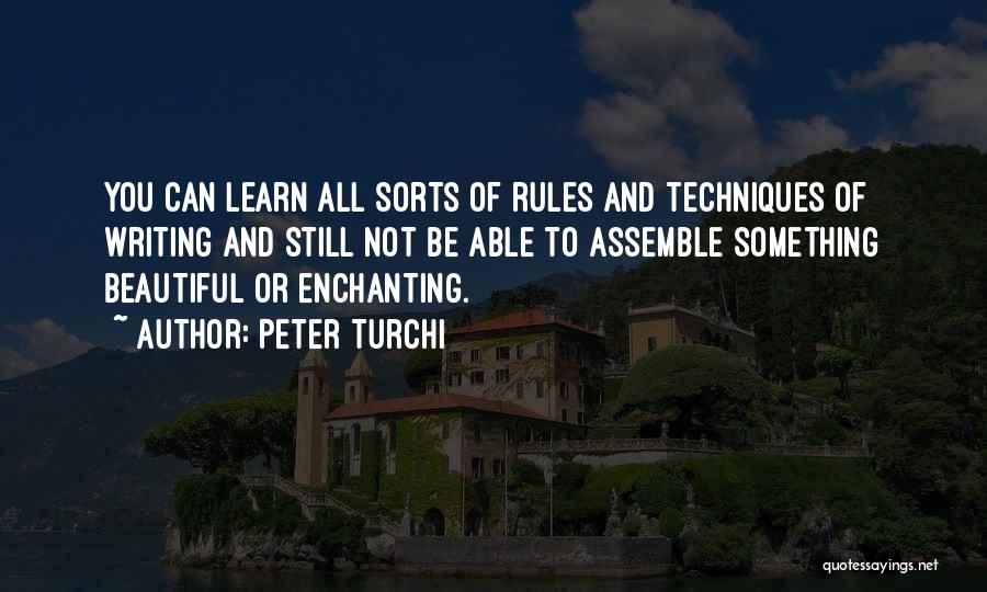 Peter Turchi Quotes: You Can Learn All Sorts Of Rules And Techniques Of Writing And Still Not Be Able To Assemble Something Beautiful