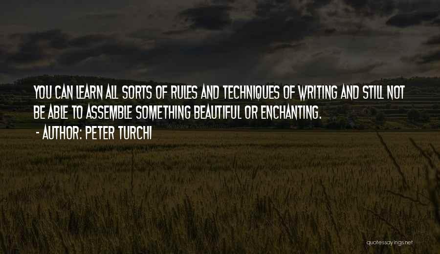 Peter Turchi Quotes: You Can Learn All Sorts Of Rules And Techniques Of Writing And Still Not Be Able To Assemble Something Beautiful